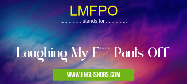 LMFPO means Laughing My F**** Pants Off LMFPO