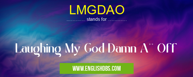 LMGDAO means Laughing My God Damn A** Off LMGDAO