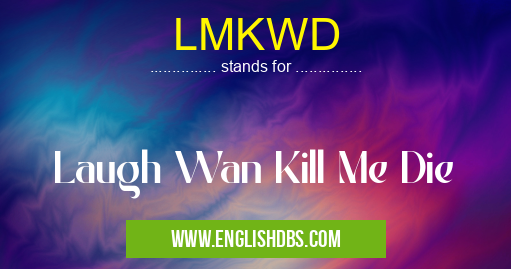 LMKWD means Laugh Wan Kill Me Die LMKWD