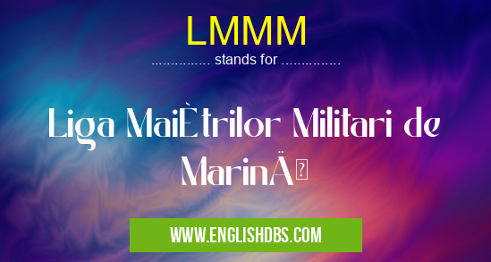 LMMM means Liga Maiștrilor Militari de Marină LMMM