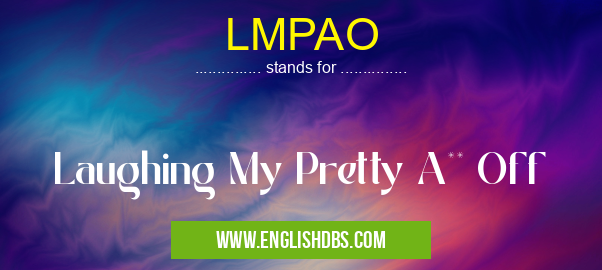 LMPAO means Laughing My Pretty A** Off LMPAO