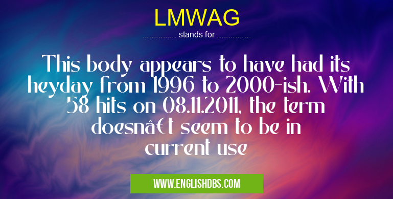 LMWAG means This body appears to have had its heyday from 1996 to 2000-ish. With 58 hits on 08.11.2011, the term doesn’t seem to be in current use LMWAG
