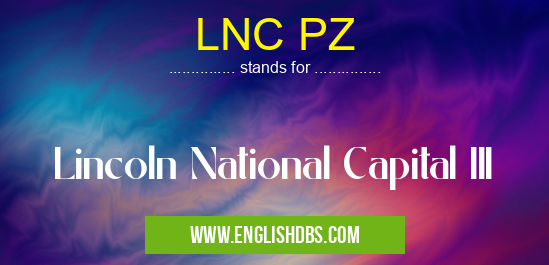 LNC PZ means Lincoln National Capital III LNC PZ