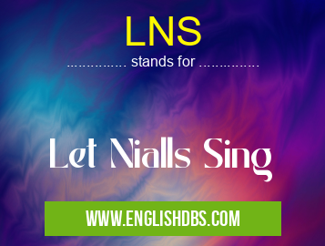 LNS means Let Nialls Sing LNS