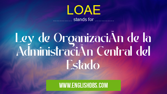 LOAE means Ley de Organización de la Administración Central del Estado LOAE