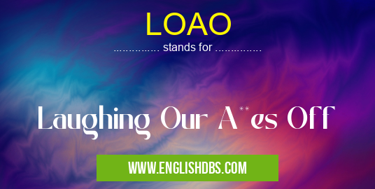 LOAO means Laughing Our A**es Off LOAO