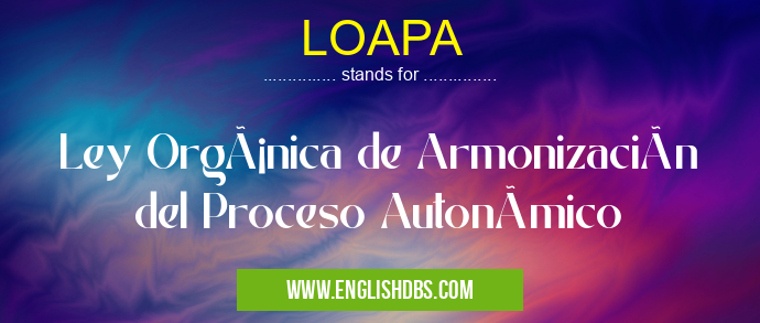 LOAPA means Ley Orgánica de Armonización del Proceso Autonómico LOAPA
