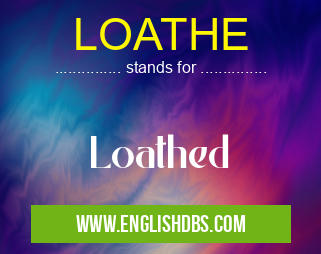 LOATHE means Loathed LOATHE