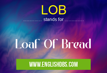 LOB means Loaf Of Bread LOB