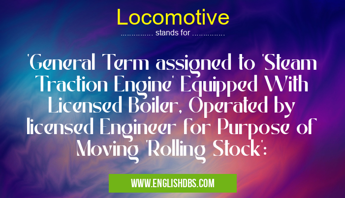 Locomotive means 'General Term assigned to 'Steam Traction Engine' Equipped With Licensed Boiler, Operated by licensed Engineer for Purpose of Moving 'Rolling Stock': Locomotive