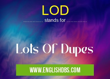 LOD means Lots Of Dupes LOD