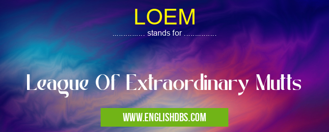 LOEM means League Of Extraordinary Mutts LOEM