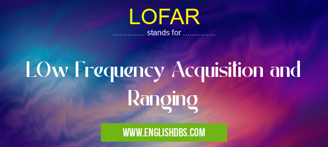 LOFAR means LOw Frequency Acquisition and Ranging LOFAR