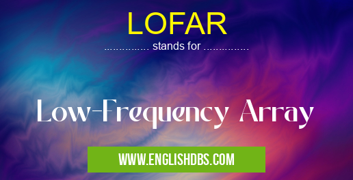 LOFAR means Low-Frequency Array LOFAR