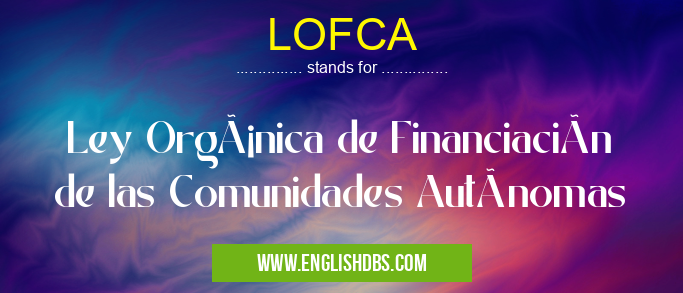 LOFCA means Ley Orgánica de Financiación de las Comunidades Autónomas LOFCA