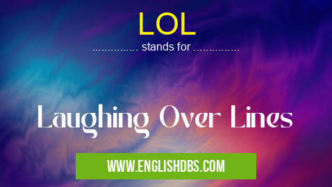 LOL means Laughing Over Lines LOL