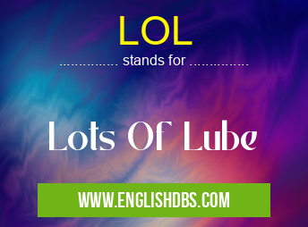 LOL means Lots Of Lube LOL