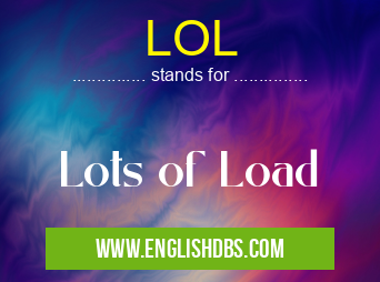 LOL means Lots of Load LOL