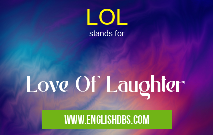 LOL means Love Of Laughter LOL