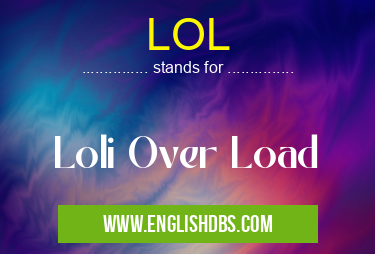 LOL means Loli Over Load LOL