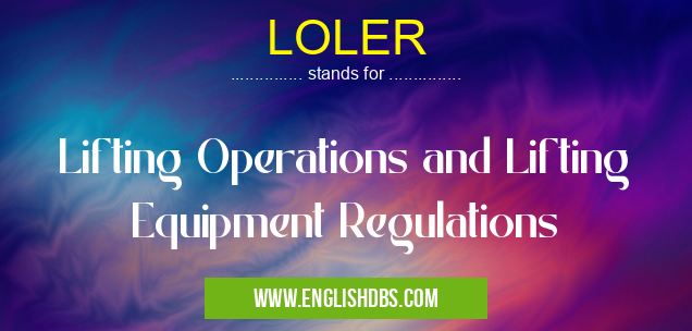 LOLER means Lifting Operations and Lifting Equipment Regulations LOLER