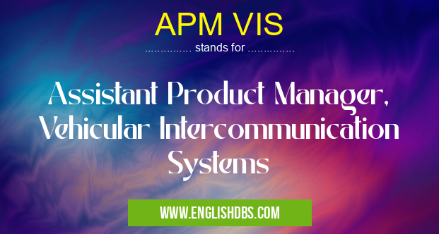APM VIS means Assistant Product Manager, Vehicular Intercommunication Systems APM VIS