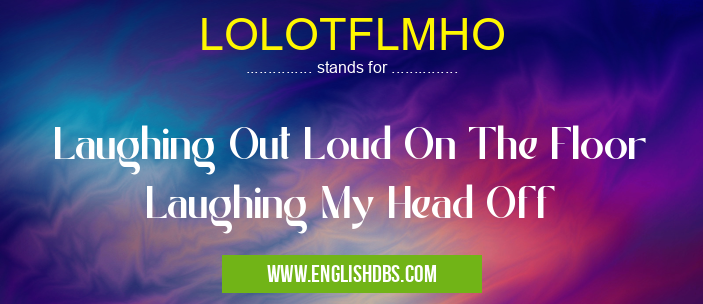 LOLOTFLMHO means Laughing Out Loud On The Floor Laughing My Head Off LOLOTFLMHO