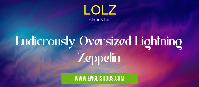 LOLZ means Ludicrously Oversized Lightning Zeppelin LOLZ
