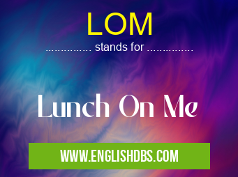 LOM means Lunch On Me LOM