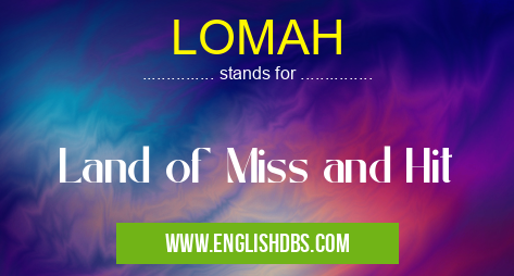 LOMAH means Land of Miss and Hit LOMAH
