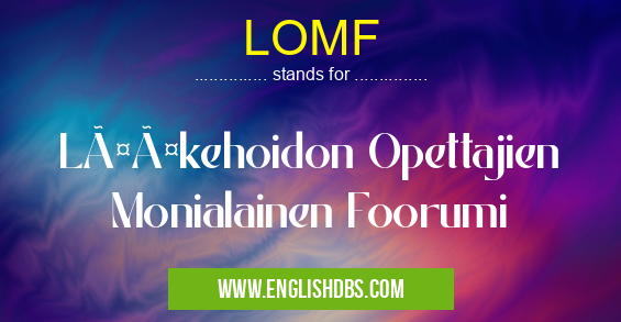 LOMF means Lääkehoidon Opettajien Monialainen Foorumi LOMF