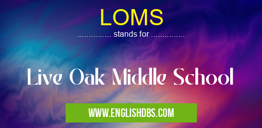 LOMS means Live Oak Middle School LOMS