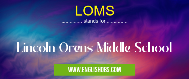 LOMS means Lincoln Orens Middle School LOMS