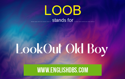LOOB means LookOut Old Boy LOOB