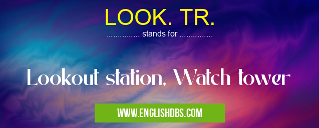 LOOK. TR. means Lookout station, Watch tower LOOK. TR.