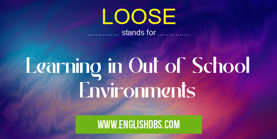 LOOSE means Learning in Out of School Environments LOOSE