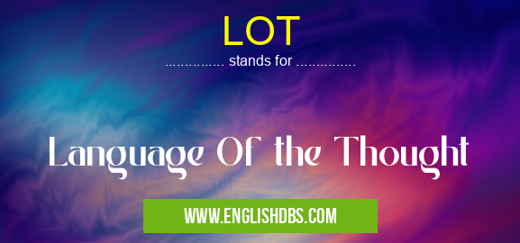 LOT means Language Of the Thought LOT