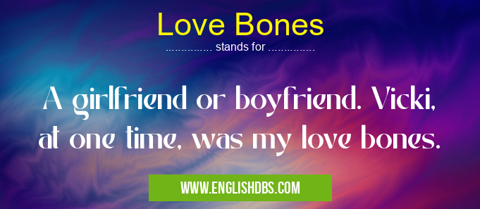 Love Bones means A girlfriend or boyfriend. Vicki, at one time, was my love bones. Love Bones