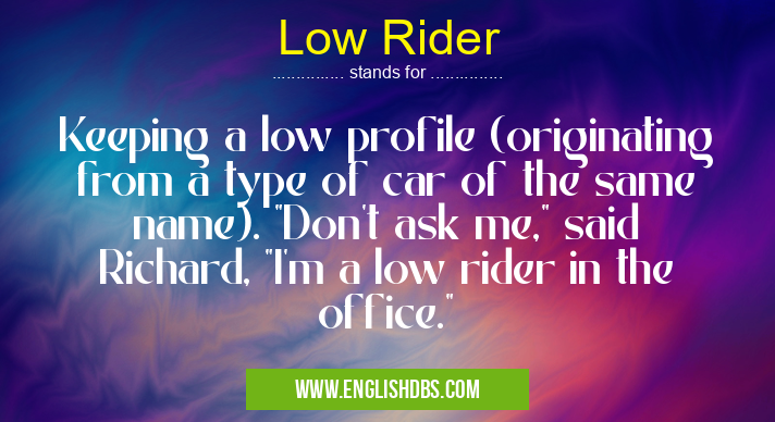 Low Rider means Keeping a low profile (originating from a type of car of the same name). Low Rider