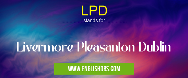 LPD means Livermore Pleasanton Dublin LPD
