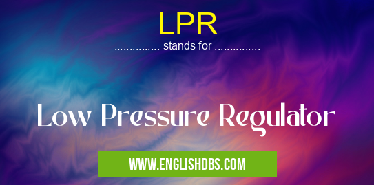 LPR means Low Pressure Regulator LPR