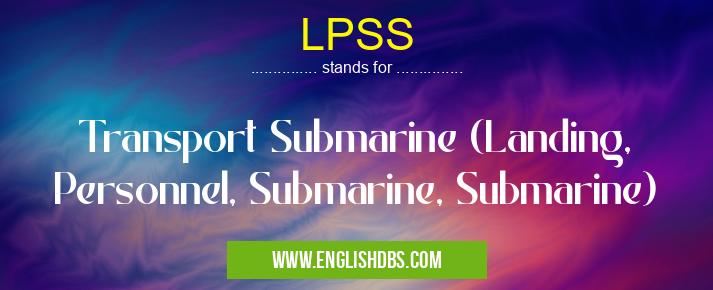 LPSS means Transport Submarine (Landing, Personnel, Submarine, Submarine) LPSS