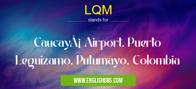 LQM means Caucayá Airport, Puerto Leguizamo, Putumayo, Colombia LQM