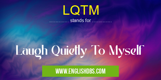 LQTM means Laugh Quietly To Myself LQTM