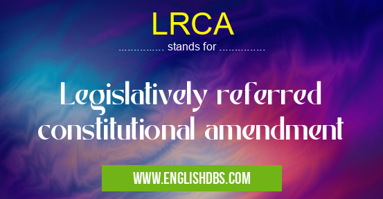 LRCA means Legislatively referred constitutional amendment LRCA