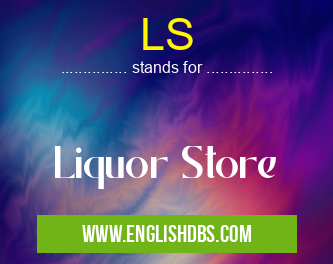 LS means Liquor Store LS