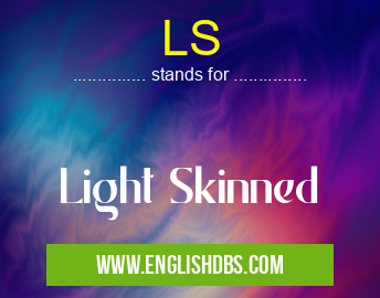 LS means Light Skinned LS