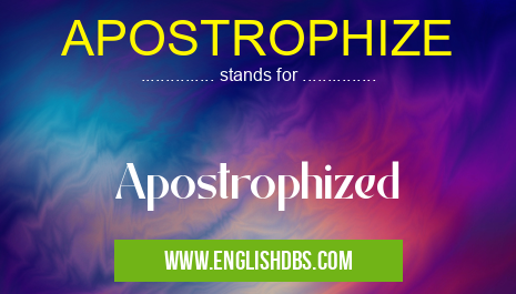 APOSTROPHIZE means Apostrophized APOSTROPHIZE