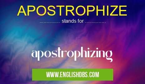 APOSTROPHIZE means apostrophizing APOSTROPHIZE