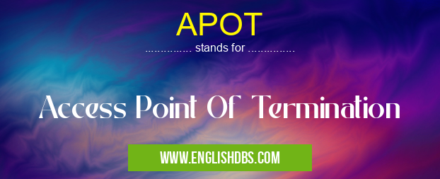 APOT means Access Point Of Termination APOT